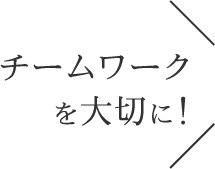 チームワークを大切に！